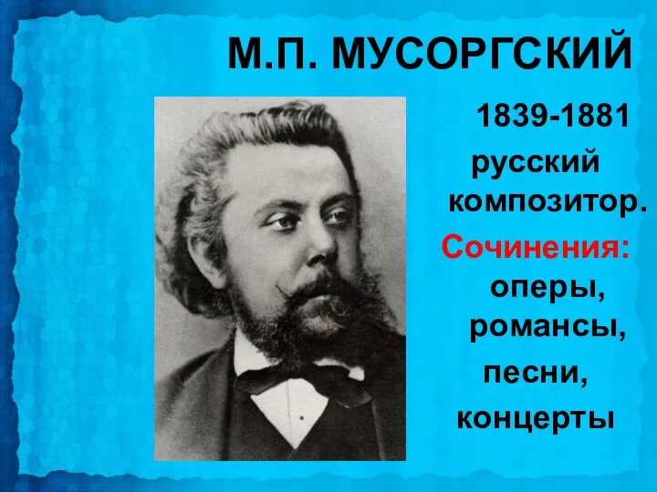 М.П. МУСОРГСКИЙ 1839-1881 русский композитор. Сочинения: оперы, романсы, песни, концерты