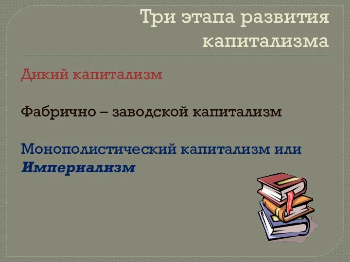 Три этапа развития капитализма Дикий капитализм Фабрично – заводской капитализм Монополистический капитализм или Империализм