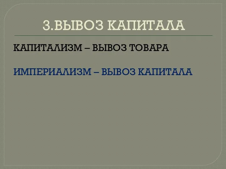 3.ВЫВОЗ КАПИТАЛА КАПИТАЛИЗМ – ВЫВОЗ ТОВАРА ИМПЕРИАЛИЗМ – ВЫВОЗ КАПИТАЛА