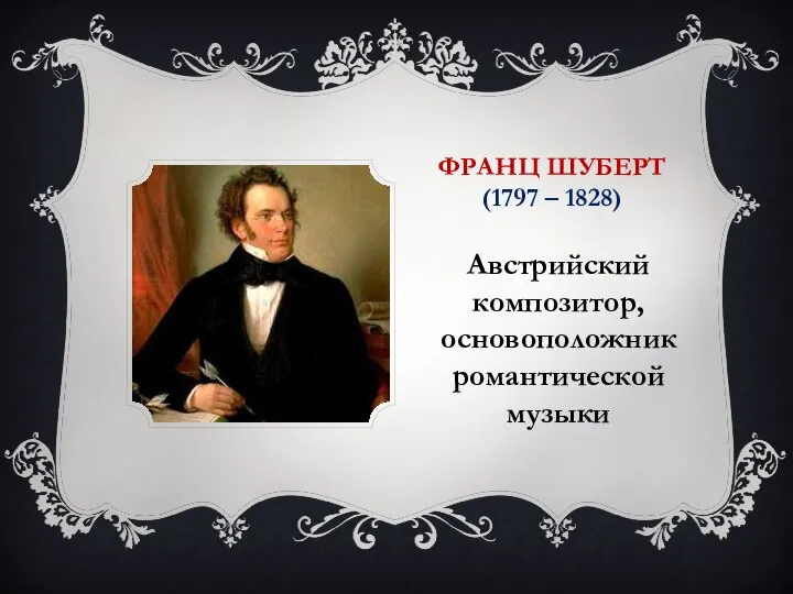 ФРАНЦ ШУБЕРТ (1797 – 1828) Австрийский композитор, основоположник романтической музыки