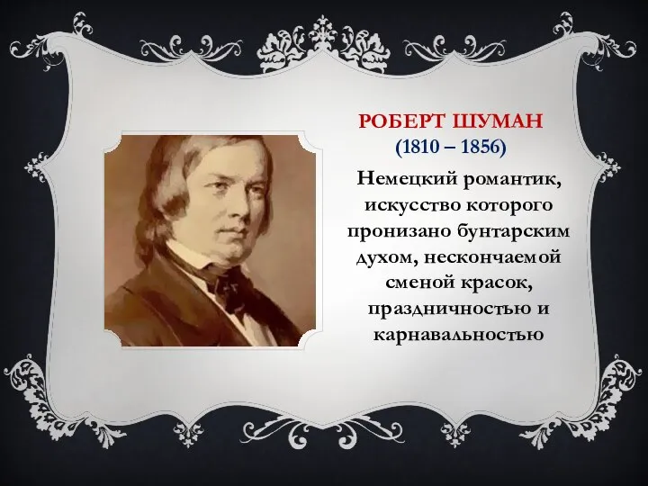 РОБЕРТ ШУМАН (1810 – 1856) Немецкий романтик, искусство которого пронизано бунтарским