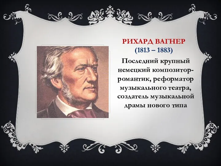 РИХАРД ВАГНЕР (1813 – 1883) Последний крупный немецкий композитор-романтик, реформатор музыкального