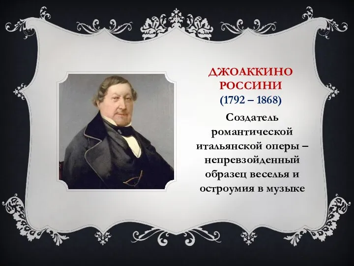 ДЖОАККИНО РОССИНИ (1792 – 1868) Создатель романтической итальянской оперы – непревзойденный