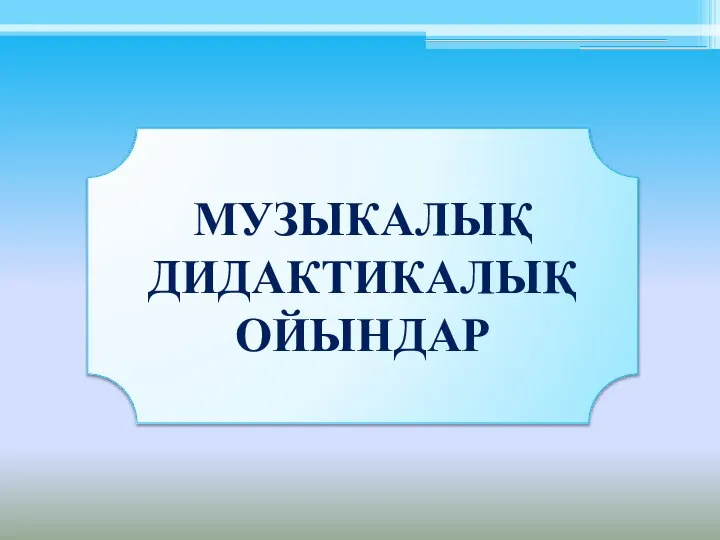 МУЗЫКАЛЫҚ ДИДАКТИКАЛЫҚ ОЙЫНДАР