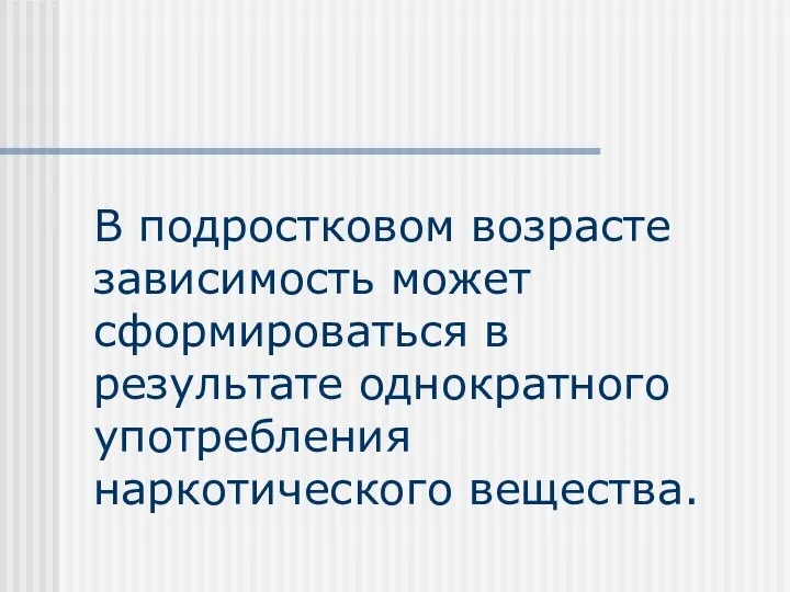 В подростковом возрасте зависимость может сформироваться в результате однократного употребления наркотического вещества.