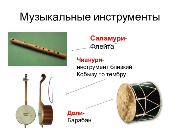 Музыкальные инструменты Саламури-Флейта Доли-Барабан Чианури- инструмент близкий Кобызу по тембру