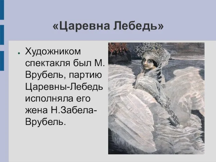 «Царевна Лебедь» Художником спектакля был М.Врубель, партию Царевны-Лебедь исполняла его жена Н.Забела-Врубель.