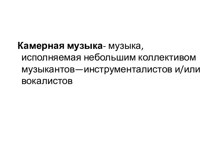 Камерная музыка- музыка, исполняемая небольшим коллективом музыкантов—инструменталистов и/или вокалистов