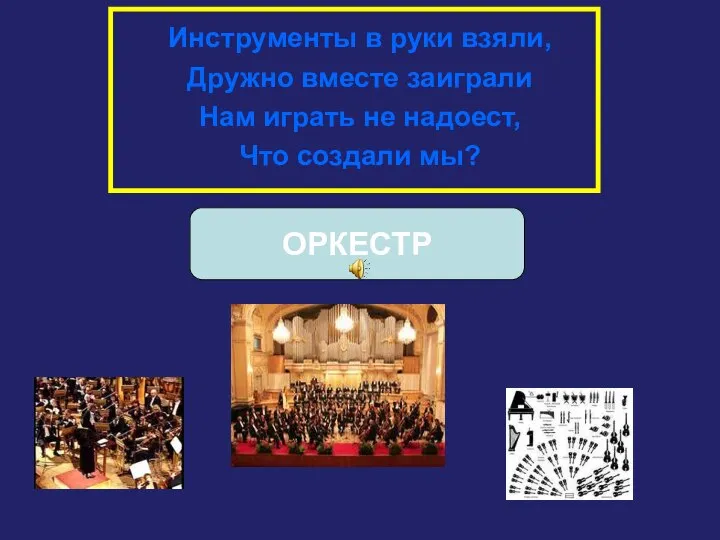 Инструменты в руки взяли, Дружно вместе заиграли Нам играть не надоест, Что создали мы? ОРКЕСТР