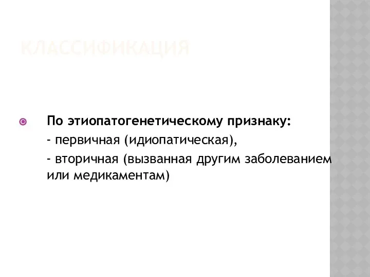 КЛАССИФИКАЦИЯ По этиопатогенетическому признаку: - первичная (идиопатическая), - вторичная (вызванная другим заболеванием или медикаментам)