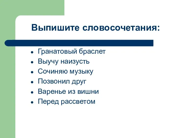 Выпишите словосочетания: Гранатовый браслет Выучу наизусть Сочиняю музыку Позвонил друг Варенье из вишни Перед рассветом