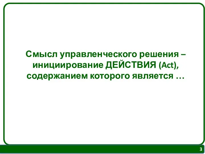 Смысл управленческого решения – инициирование ДЕЙСТВИЯ (Act), содержанием которого является …