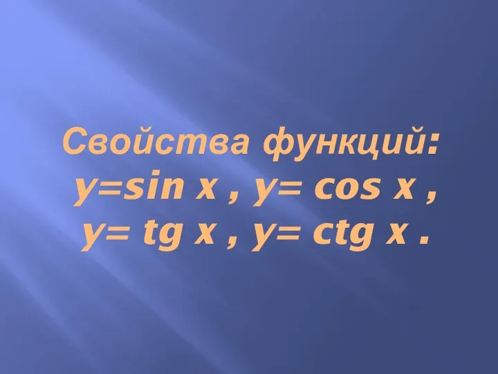 Свойства функций: y=sin x , y= cos x , y= tg