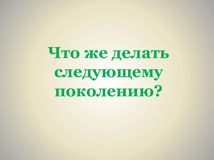 Что же делать следующему поколению?