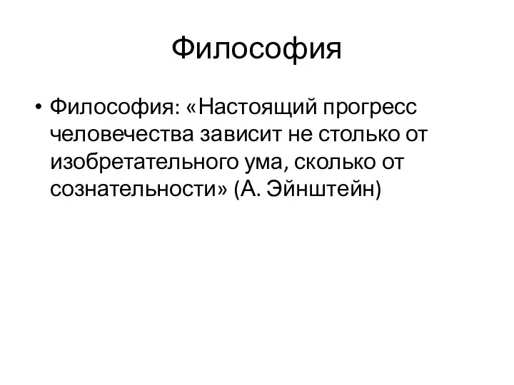 Философия Философия: «Настоящий прогресс человечества зависит не столь­ко от изобретательного ума, сколько от сознательности» (А. Эйнштейн)