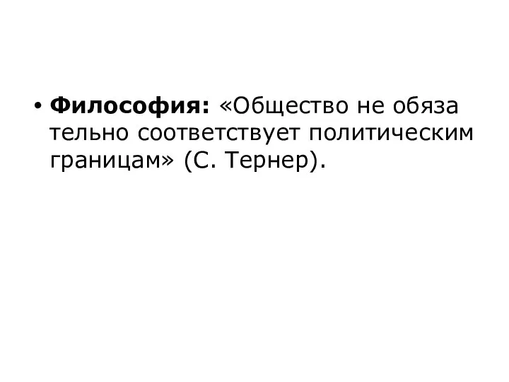 Философия: «Общество не обя­за­тель­но соответствует по­ли­ти­че­ским границам» (С. Тернер).