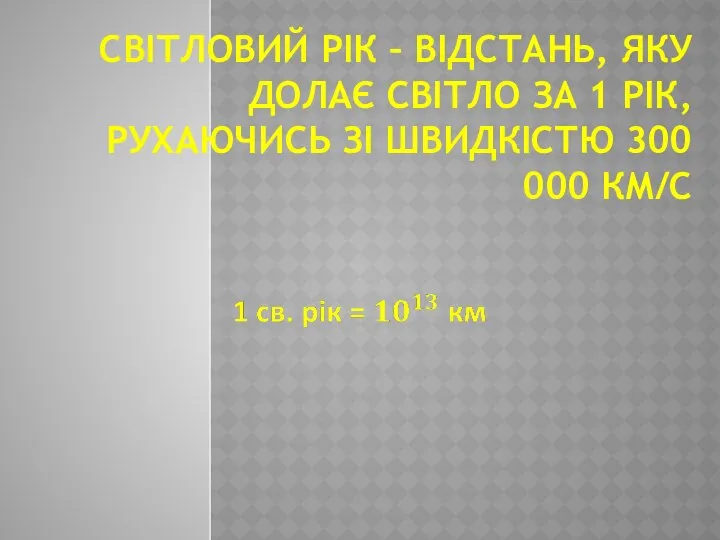 СВІТЛОВИЙ РІК – ВІДСТАНЬ, ЯКУ ДОЛАЄ СВІТЛО ЗА 1 РІК, РУХАЮЧИСЬ ЗІ ШВИДКІСТЮ 300 000 КМ/С