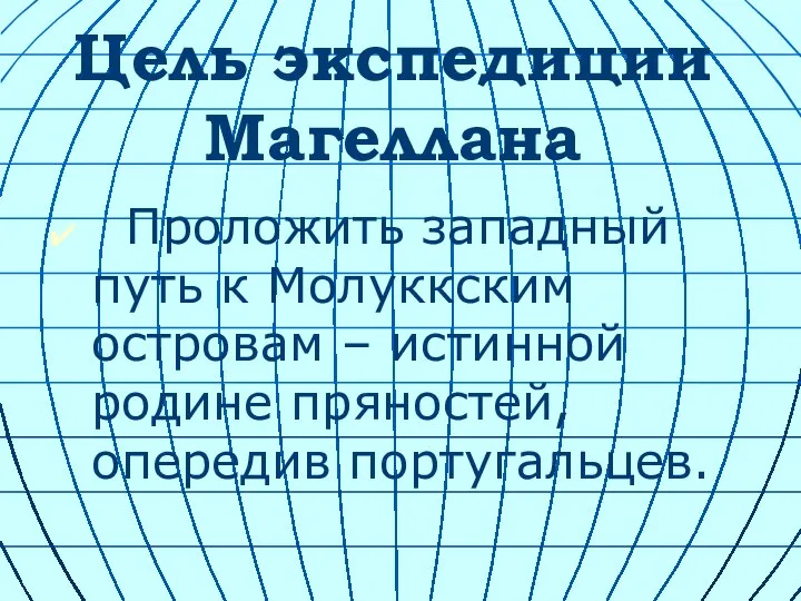 Цель экспедиции Магеллана Проложить западный путь к Молуккским островам – истинной родине пряностей, опередив португальцев.