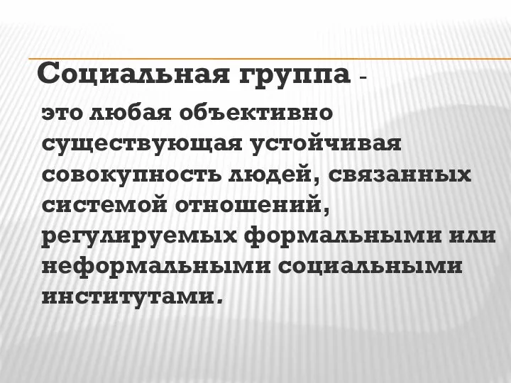 Социальная группа - это любая объективно существующая устойчивая совокупность людей, связанных