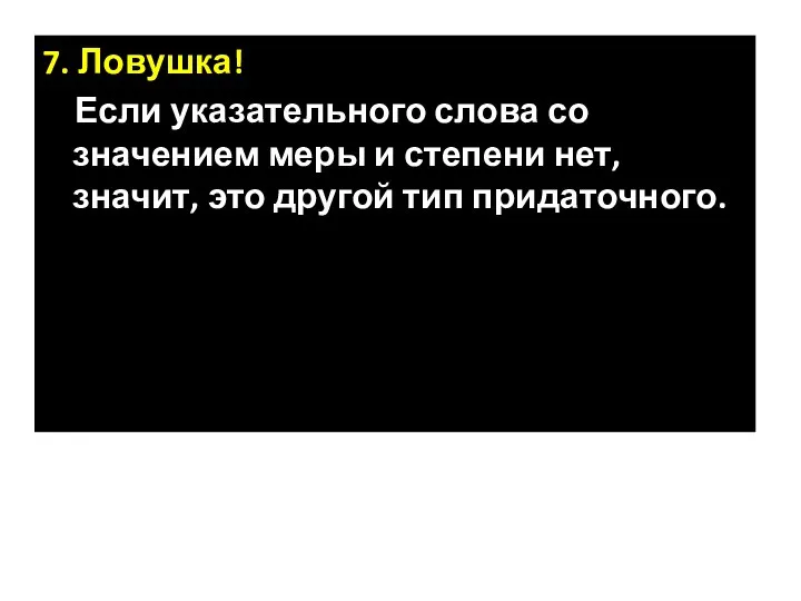 7. Ловушка! Если указательного слова со значением меры и степени нет, значит, это другой тип придаточного.