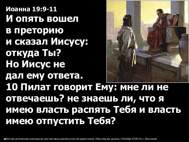 Иоанна 19:9-11 И опять вошел в преторию и сказал Иисусу: откуда