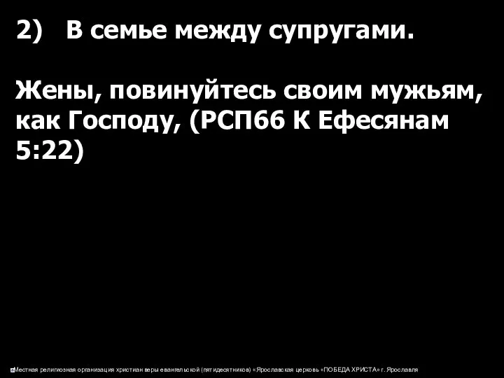 2) В семье между супругами. Жены, повинуйтесь своим мужьям, как Господу, (РСП66 К Ефесянам 5:22)