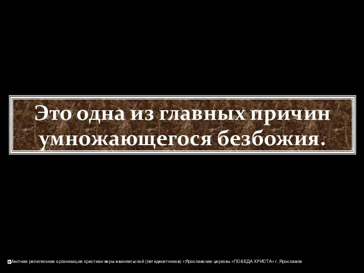 Это одна из главных причин умножающегося безбожия.