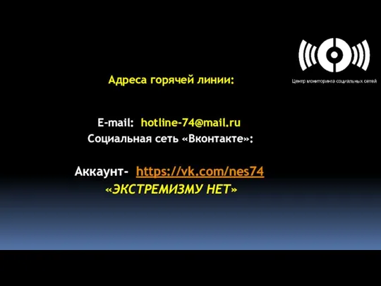 Адреса горячей линии: E-mail: hotline-74@mail.ru Социальная сеть «Вконтакте»: Аккаунт- https://vk.com/nes74 «ЭКСТРЕМИЗМУ НЕТ»