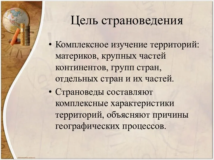 Цель страноведения Комплексное изучение территорий: материков, крупных частей континентов, групп стран,