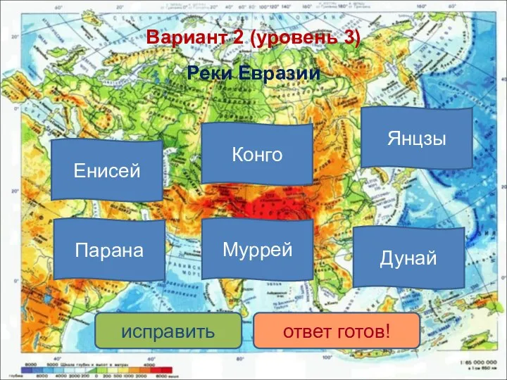 Вариант 2 (уровень 3) Реки Евразии Енисей Янцзы Дунай Муррей Конго Парана исправить ответ готов!