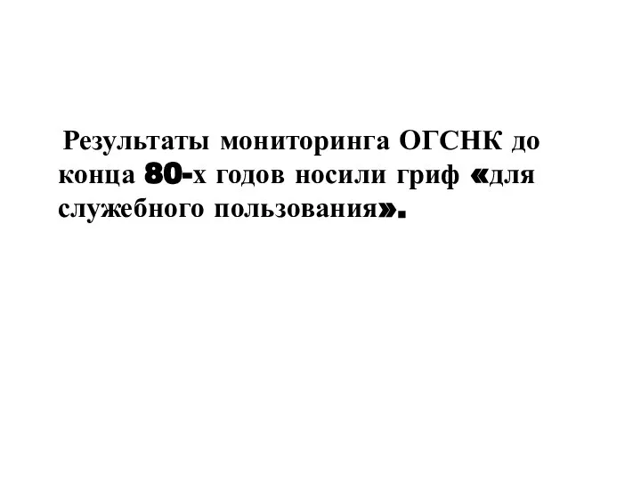 Результаты мониторинга ОГСНК до конца 80-х годов носили гриф «для служебного пользования».