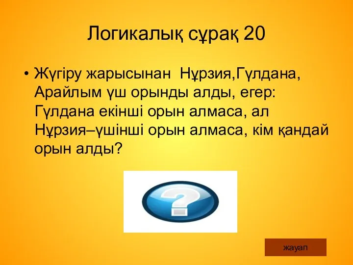 Логикалық сұрақ 20 Жүгіру жарысынан Нұрзия,Гүлдана, Арайлым үш орынды алды, егер: