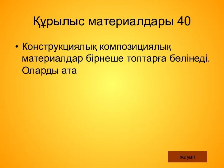 Құрылыс материалдары 40 Конструкциялық композициялық материалдар бірнеше топтарға бөлінеді. Оларды ата жауап