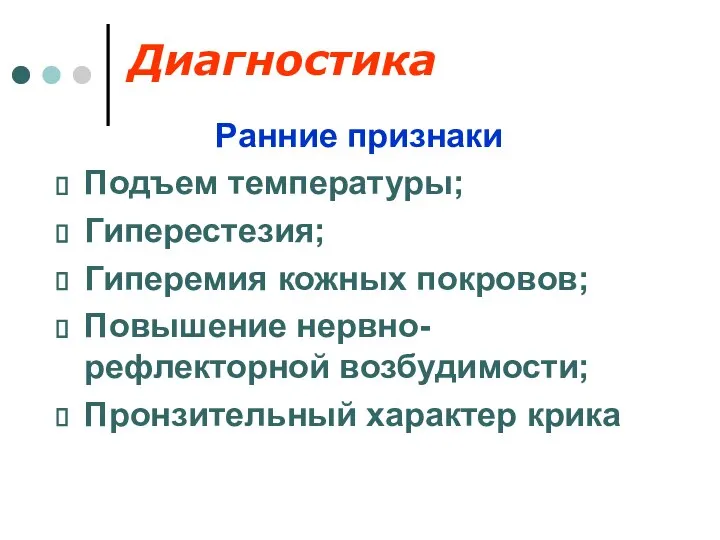 Диагностика Ранние признаки Подъем температуры; Гиперестезия; Гиперемия кожных покровов; Повышение нервно-рефлекторной возбудимости; Пронзительный характер крика