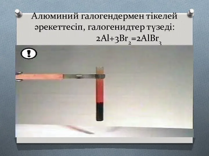 Алюминий галогендермен тікелей әрекеттесіп, галогенидтер түзеді: 2Al+3Br2=2AlBr3