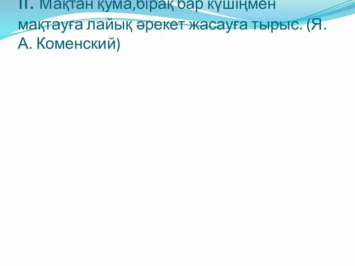 II. Мақтан қума,бірақ бар күшіңмен мақтауға лайық әрекет жасауға тырыс. (Я.А. Коменский)