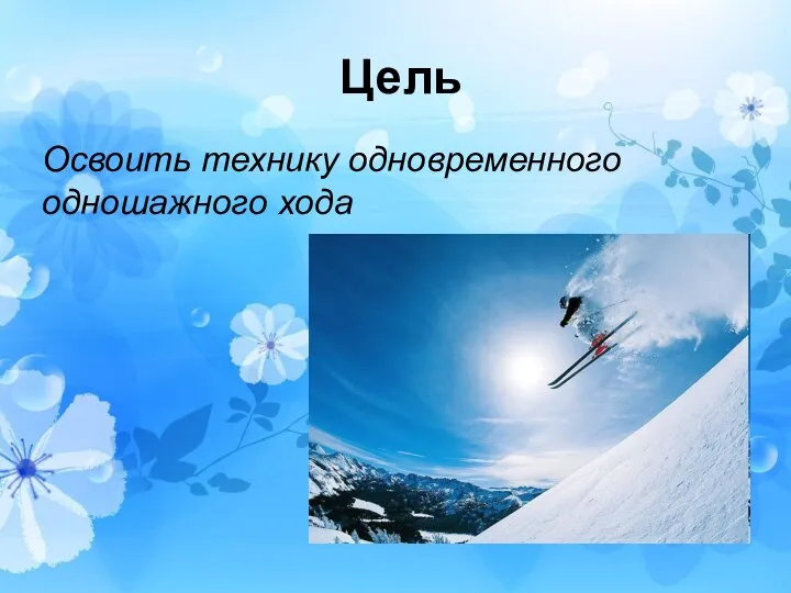 Цель Освоить технику одновременного одношажного хода