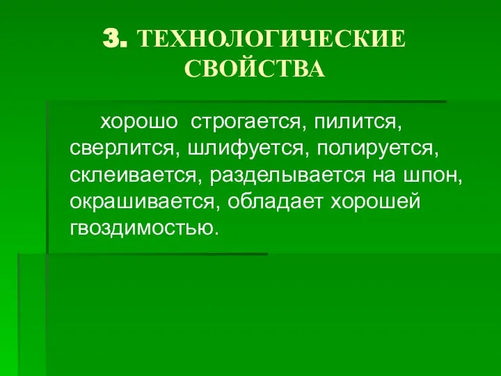 3. ТЕХНОЛОГИЧЕСКИЕ СВОЙСТВА хорошо строгается, пилится, сверлится, шлифуется, полируется, склеивается, разделывается