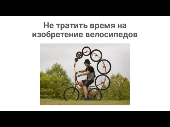 Не тратить время на изобретение велосипедов