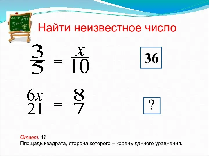 Найти неизвестное число Ответ: 16 Площадь квадрата, сторона которого – корень данного уравнения.