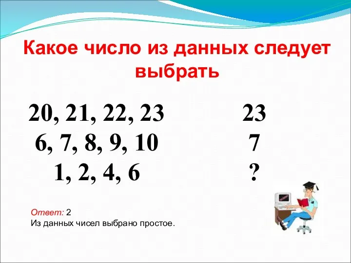 Какое число из данных следует выбрать Ответ: 2 Из данных чисел выбрано простое.