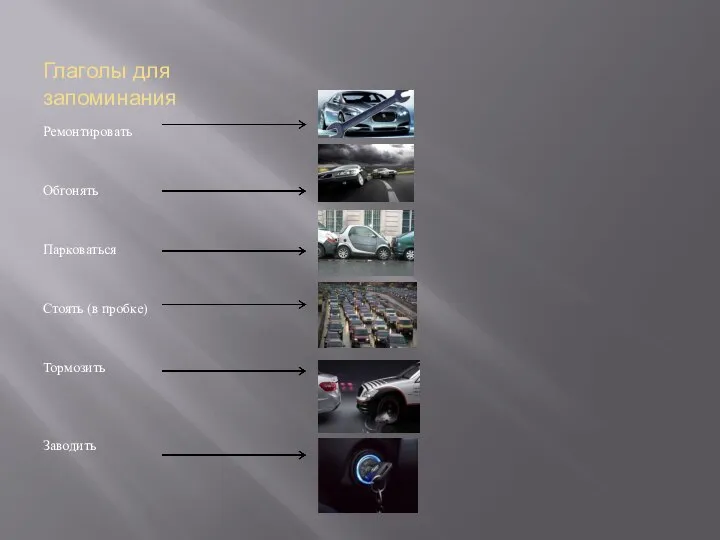 Глаголы для запоминания Ремонтировать Обгонять Парковаться Стоять (в пробке) Тормозить Заводить