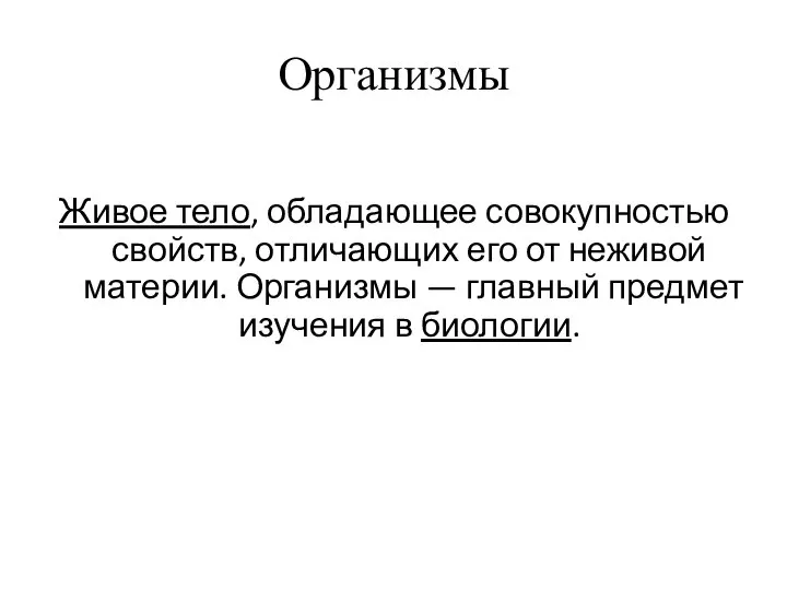 Организмы Живое тело, обладающее совокупностью свойств, отличающих его от неживой материи.