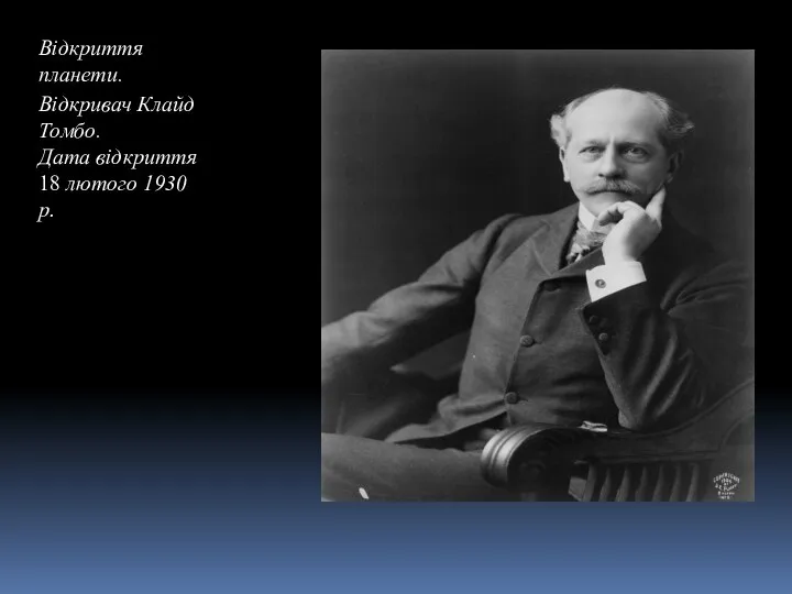 Відкриття планети. Відкривач Клайд Томбо. Дата відкриття 18 лютого 1930 р.