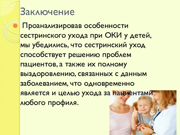 Заключение Проанализировав особенности сестринского ухода при ОКИ у детей, мы убедились,