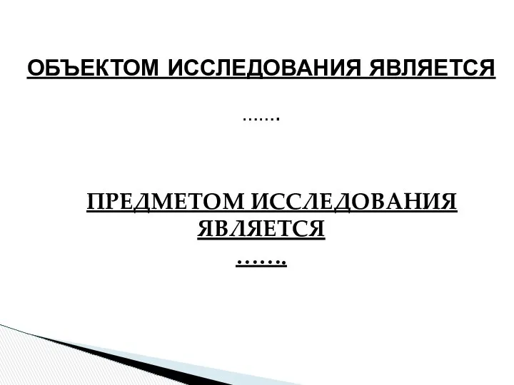 ОБЪЕКТОМ ИССЛЕДОВАНИЯ ЯВЛЯЕТСЯ ……. ПРЕДМЕТОМ ИССЛЕДОВАНИЯ ЯВЛЯЕТСЯ …….