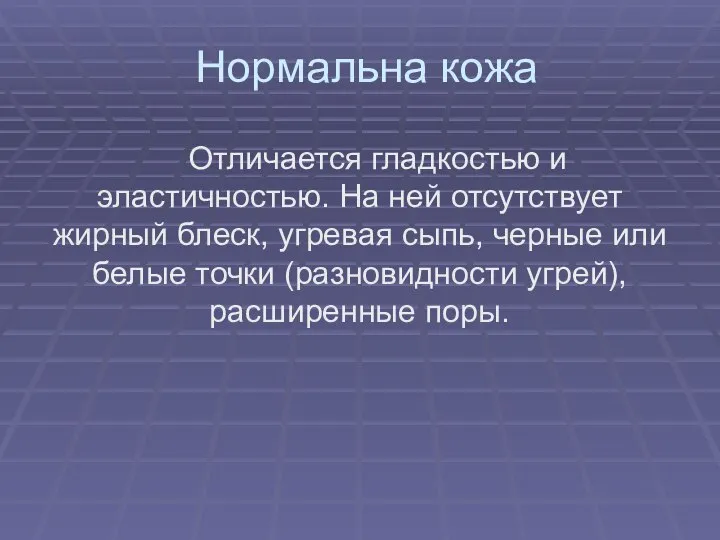 Нормальна кожа Отличается гладкостью и эластичностью. На ней отсутствует жирный блеск,