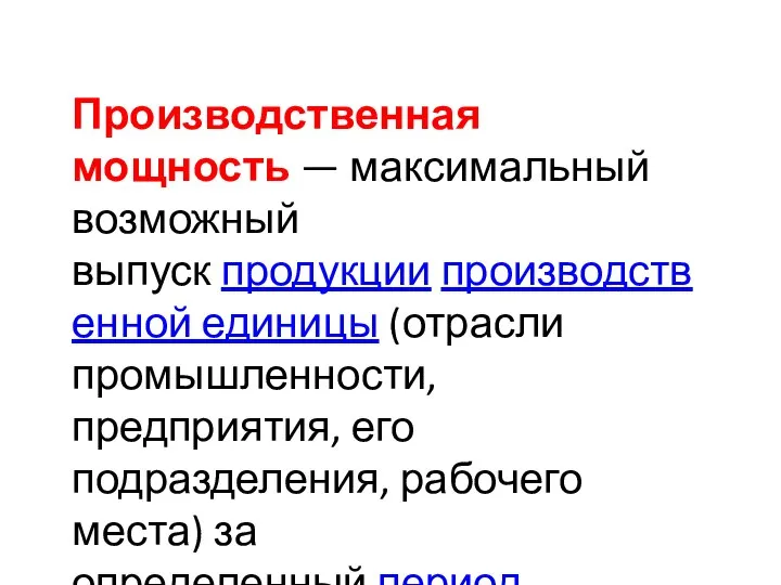 Производственная мощность — максимальный возможный выпуск продукции производственной единицы (отрасли промышленности,