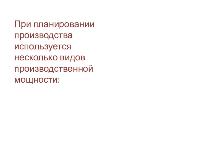 При планировании производства используется несколько видов производственной мощности: