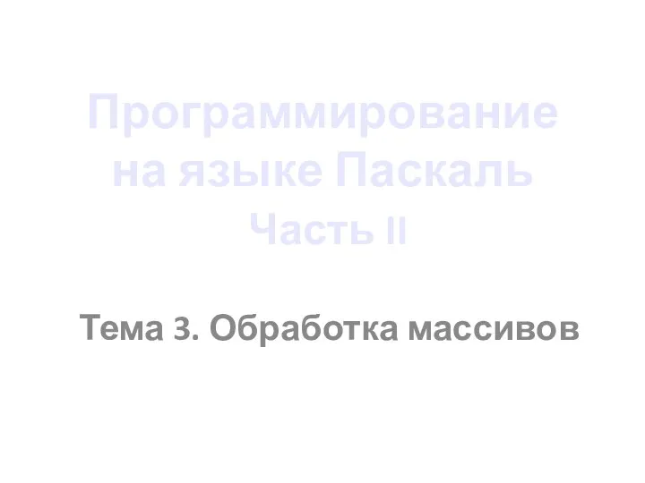 Программирование на языке Паскаль Часть II Тема 3. Обработка массивов